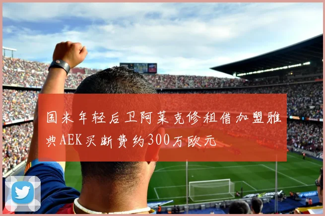 国米年轻后卫阿莱克修租借加盟雅典AEK买断费约300万欧元