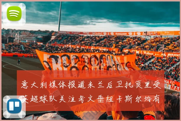 意大利媒体报道米兰后卫托莫里受英超球队关注考文垂纽卡斯尔均有意引进
