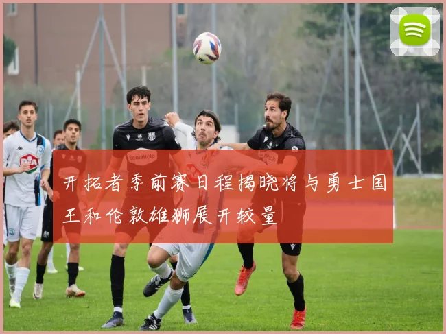 开拓者季前赛日程揭晓将与勇士国王和伦敦雄狮展开较量